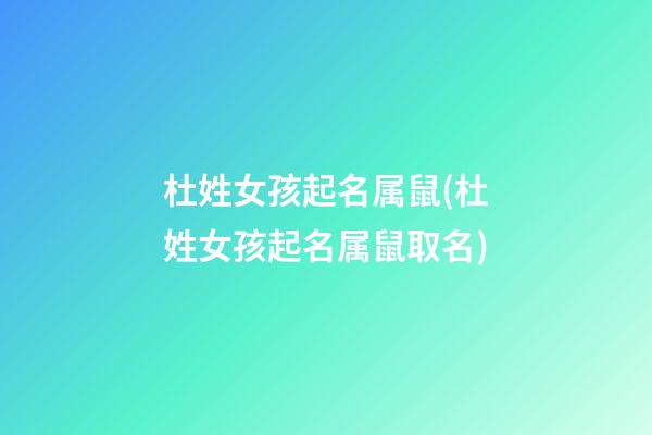 杜姓女孩起名属鼠(杜姓女孩起名属鼠取名)