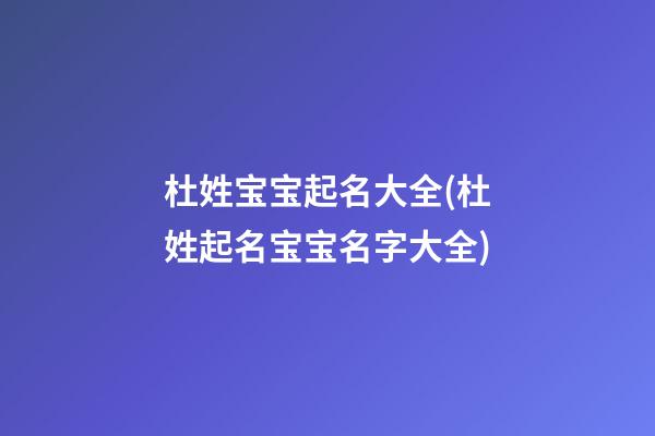 杜姓宝宝起名大全(杜姓起名宝宝名字大全)