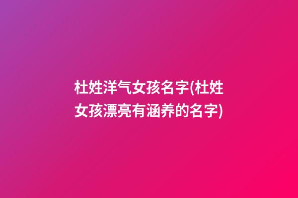 杜姓洋气女孩名字(杜姓女孩漂亮有涵养的名字)