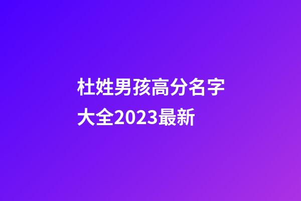 杜姓男孩高分名字大全2023最新