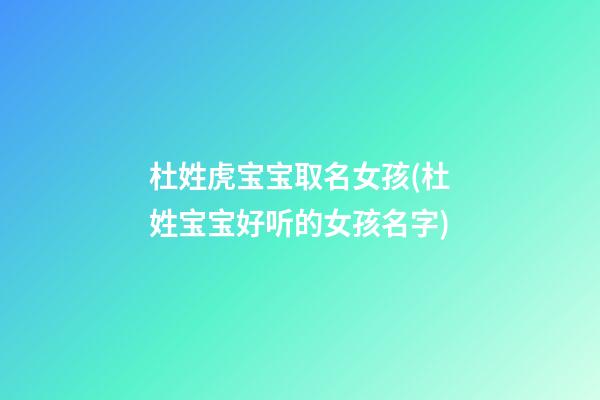 杜姓虎宝宝取名女孩(杜姓宝宝好听的女孩名字)