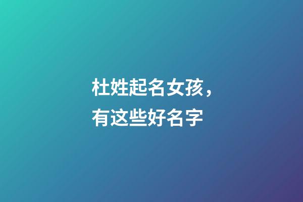 杜姓起名女孩，有这些好名字