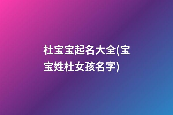 杜宝宝起名大全(宝宝姓杜女孩名字)