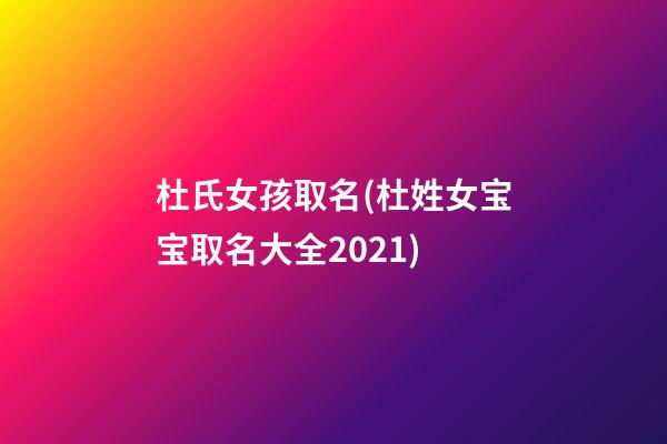 杜氏女孩取名(杜姓女宝宝取名大全2021)