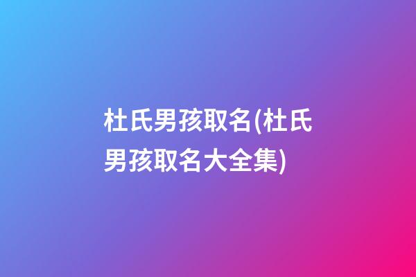 杜氏男孩取名(杜氏男孩取名大全集)