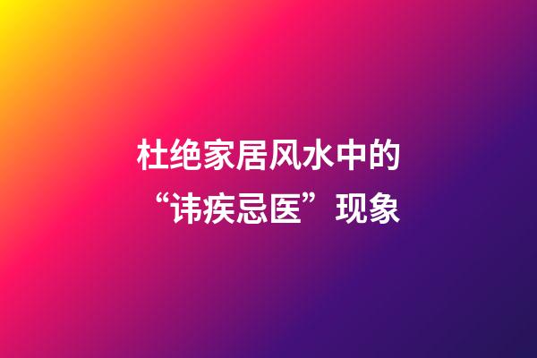 杜绝家居风水中的“讳疾忌医”现象
