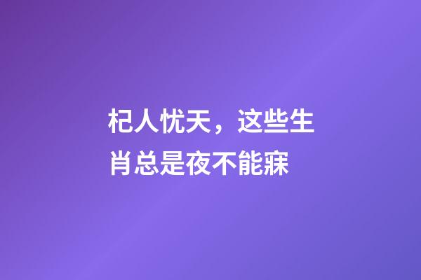 杞人忧天，这些生肖总是夜不能寐