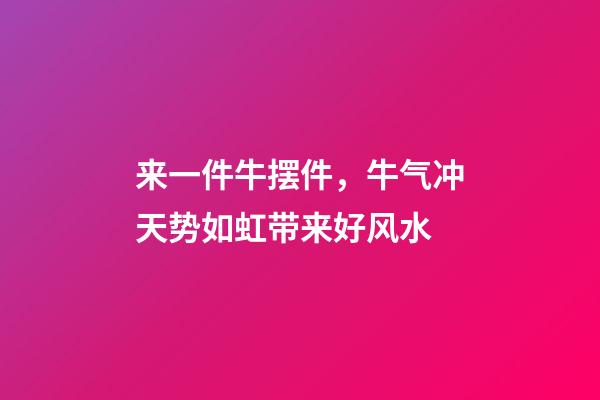 来一件牛摆件，牛气冲天势如虹带来好风水