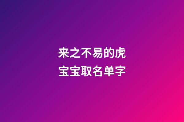 来之不易的虎宝宝取名单字(虎宝宝取什么名字旺财)