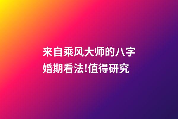 来自乘风大师的八字婚期看法!值得研究