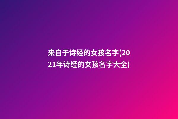 来自于诗经的女孩名字(2021年诗经的女孩名字大全)