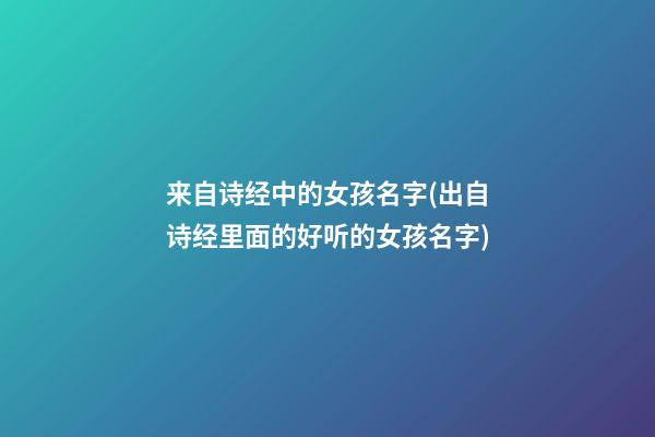 来自诗经中的女孩名字(出自诗经里面的好听的女孩名字)