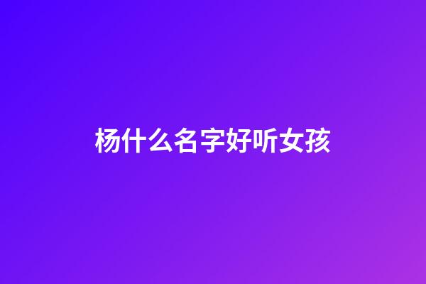 杨什么名字好听女孩
