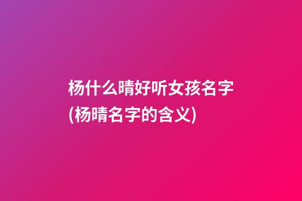杨什么晴好听女孩名字(杨晴名字的含义)