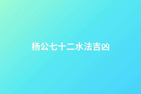 杨公七十二水法吉凶