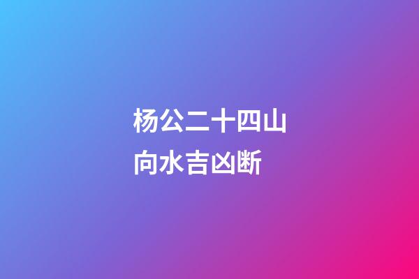 杨公二十四山向水吉凶断