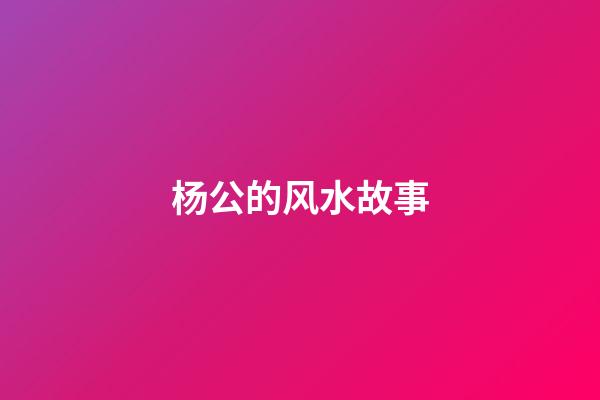 杨公的风水故事