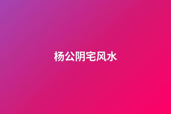 杨公阴宅风水