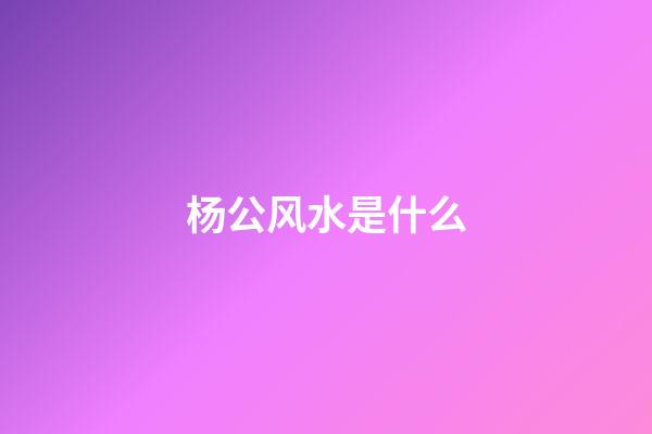 杨公风水是什么