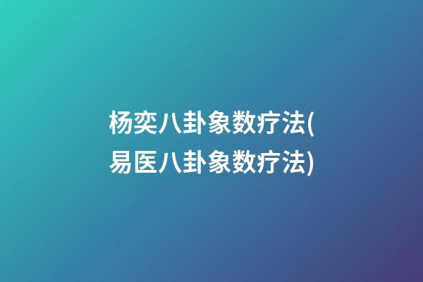 杨奕八卦象数疗法(易医八卦象数疗法)