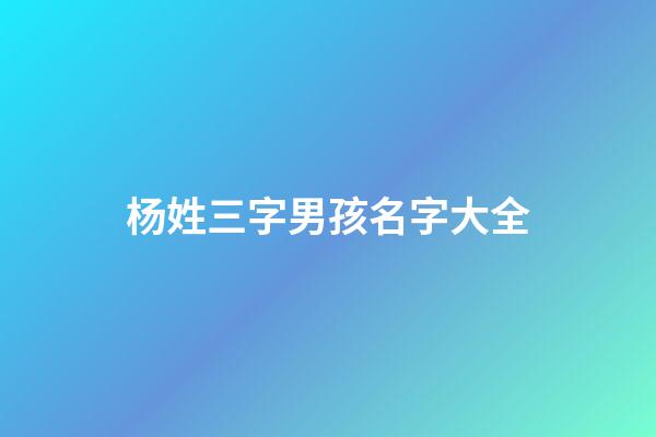 杨姓三字男孩名字大全