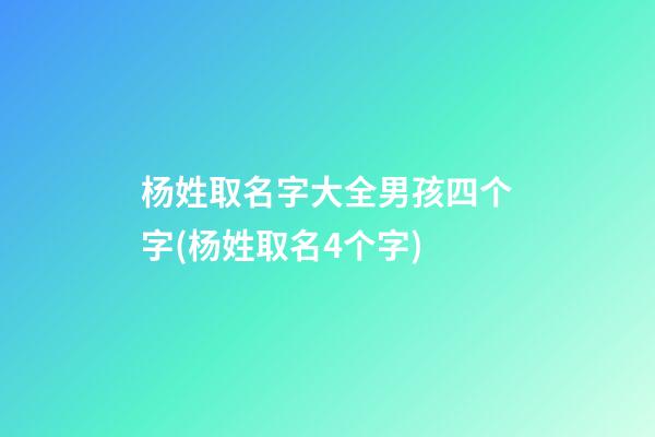 杨姓取名字大全男孩四个字(杨姓取名4个字)