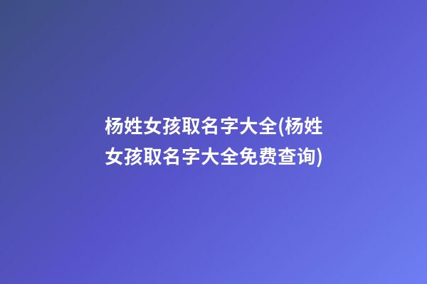 杨姓女孩取名字大全(杨姓女孩取名字大全免费查询)