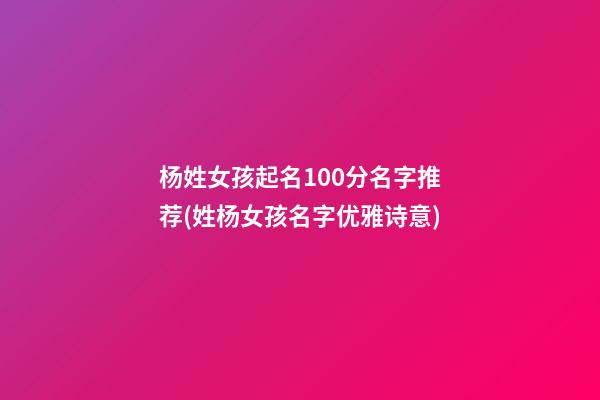 杨姓女孩起名100分名字推荐(姓杨女孩名字优雅诗意)