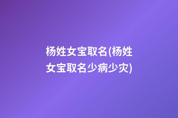 杨姓女宝取名(杨姓女宝取名少病少灾)