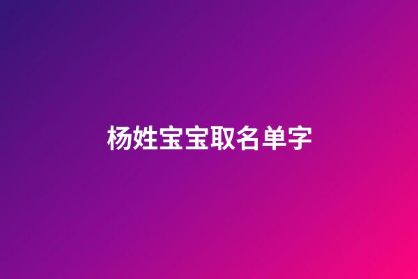杨姓宝宝取名单字(2023杨姓宝宝名字)-第1张-宝宝起名-玄机派