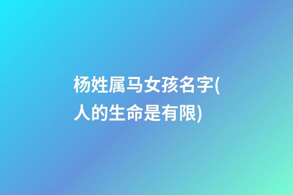 杨姓属马女孩名字(人的生命是有限)
