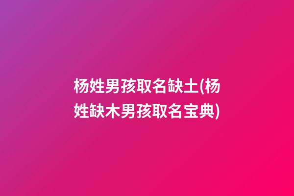 杨姓男孩取名缺土(杨姓缺木男孩取名宝典)
