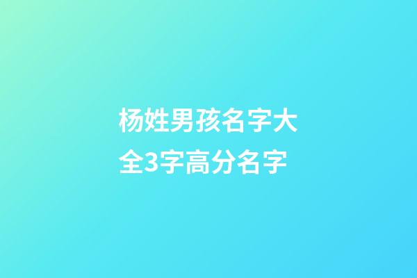 杨姓男孩名字大全3字高分名字