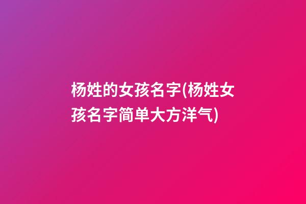 杨姓的女孩名字(杨姓女孩名字简单大方洋气)