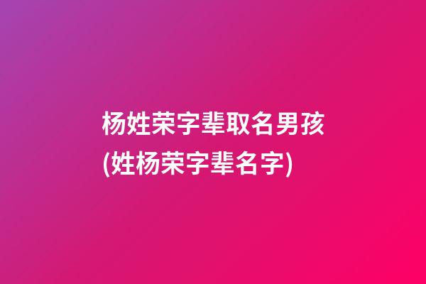 杨姓荣字辈取名男孩(姓杨荣字辈名字)
