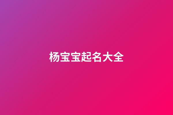 杨宝宝起名大全(杨字宝宝名字大全)-第1张-宝宝起名-玄机派