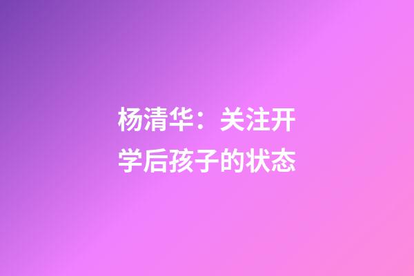 杨清华：关注开学后孩子的状态
