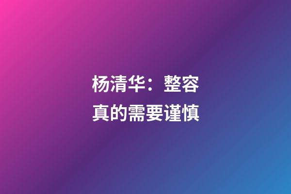 杨清华：整容真的需要谨慎