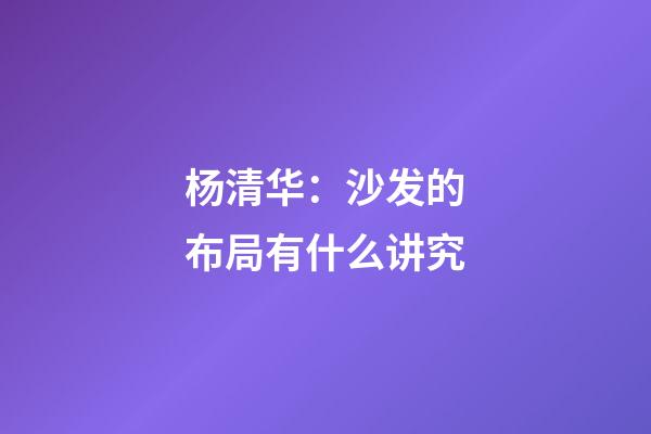 杨清华：沙发的布局有什么讲究