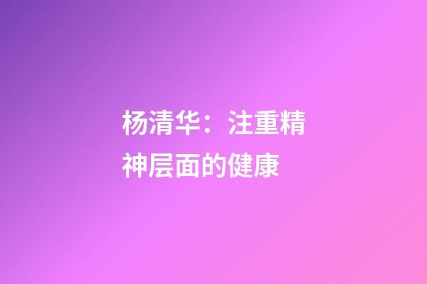 杨清华：注重精神层面的健康