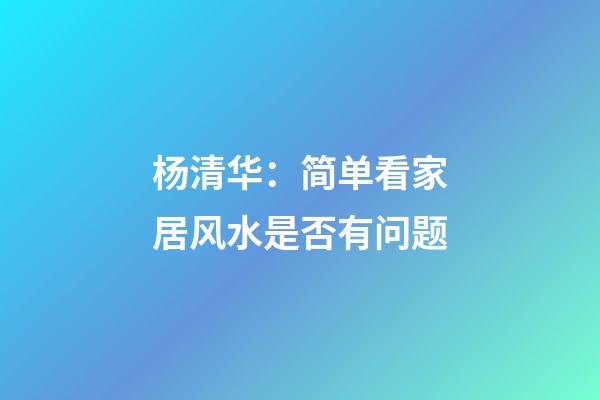 杨清华：简单看家居风水是否有问题