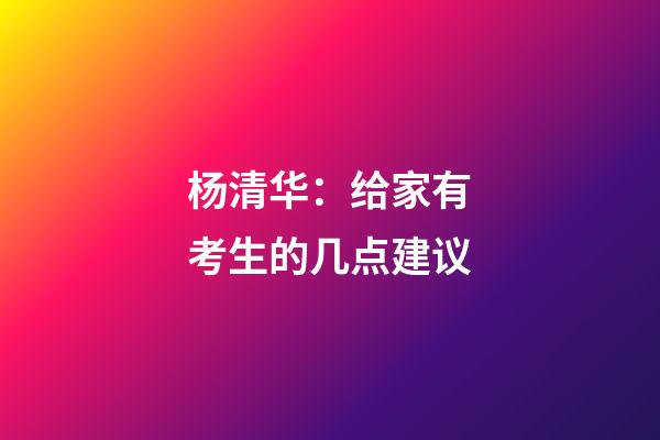 杨清华：给家有考生的几点建议