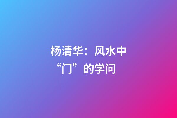 杨清华：风水中“门”的学问