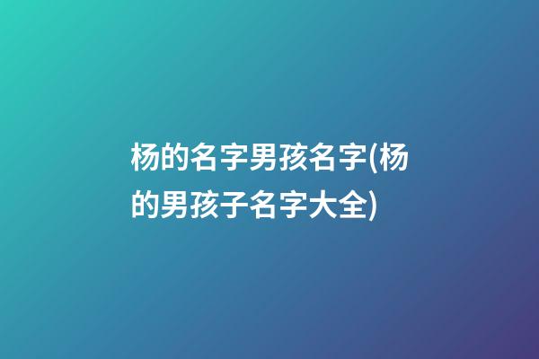 杨的名字男孩名字(杨的男孩子名字大全)