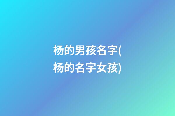 杨的男孩名字(杨的名字女孩)