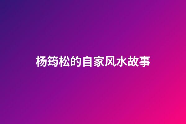 杨筠松的自家风水故事