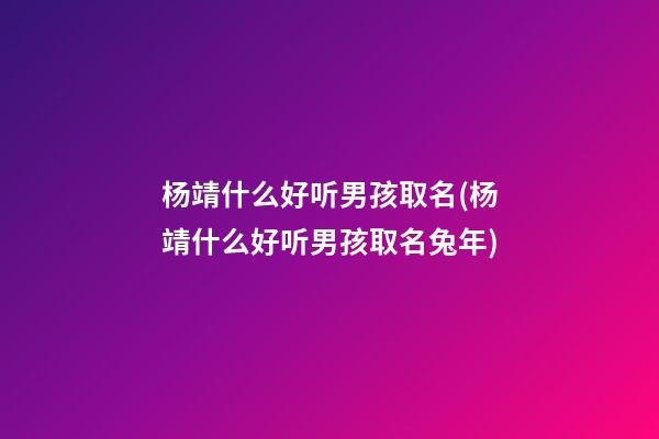 杨靖什么好听男孩取名(杨靖什么好听男孩取名兔年)