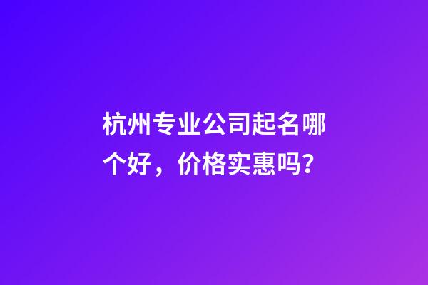 杭州专业公司起名哪个好，价格实惠吗？-第1张-公司起名-玄机派