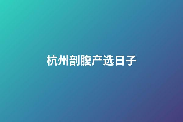 杭州剖腹产选日子