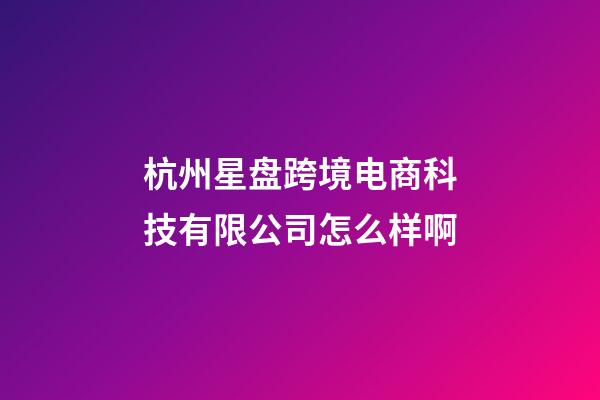 杭州星盘跨境电商科技有限公司怎么样啊